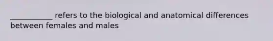 ___________ refers to the biological and anatomical differences between females and males