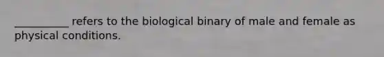 __________ refers to the biological binary of male and female as physical conditions.