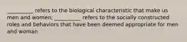 __________ refers to the biological characteristic that make us men and women; __________ refers to the socially constructed roles and behaviors that have been deemed appropriate for men and woman