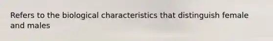 Refers to the biological characteristics that distinguish female and males