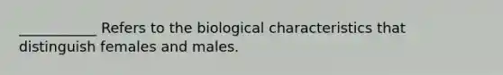 ___________ Refers to the biological characteristics that distinguish females and males.