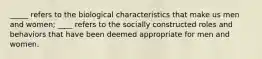 _____ refers to the biological characteristics that make us men and women; ____ refers to the socially constructed roles and behaviors that have been deemed appropriate for men and women.