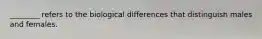 ________ refers to the biological differences that distinguish males and females.