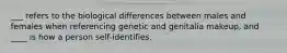 ___ refers to the biological differences between males and females when referencing genetic and genitalia makeup, and ____ is how a person self-identifies.