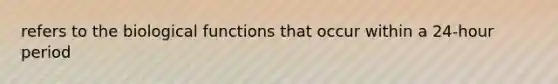 refers to the biological functions that occur within a 24-hour period