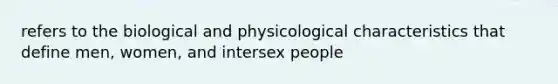 refers to the biological and physicological characteristics that define men, women, and intersex people