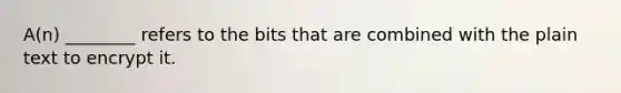 A(n) ________ refers to the bits that are combined with the plain text to encrypt it.