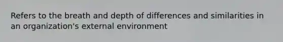 Refers to the breath and depth of differences and similarities in an organization's external environment