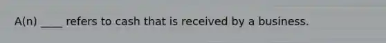 A(n) ____ refers to cash that is received by a business.