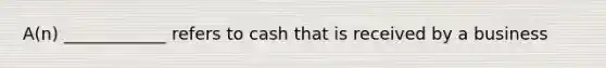 A(n) ____________ refers to cash that is received by a business