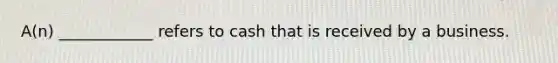 A(n) ____________ refers to cash that is received by a business.