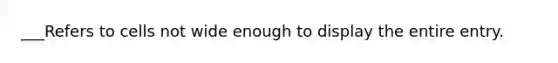 ___Refers to cells not wide enough to display the entire entry.