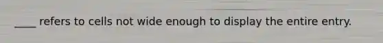 ____ refers to cells not wide enough to display the entire entry.