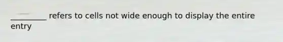 _________ refers to cells not wide enough to display the entire entry