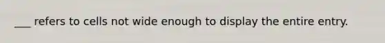 ___ refers to cells not wide enough to display the entire entry.