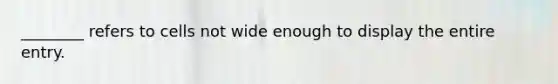 ________ refers to cells not wide enough to display the entire entry.