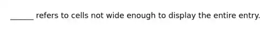 ______ refers to cells not wide enough to display the entire entry.