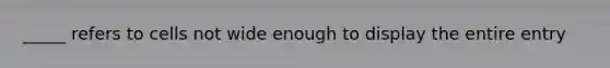 _____ refers to cells not wide enough to display the entire entry