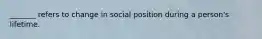 _______ refers to change in social position during a person's lifetime.