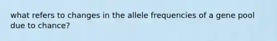 what refers to changes in the allele frequencies of a gene pool due to chance?