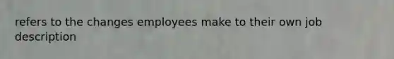 refers to the changes employees make to their own job description