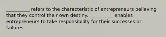 __________ refers to the characteristic of entrepreneurs believing that they control their own destiny. __________ enables entrepreneurs to take responsibility for their successes or failures.