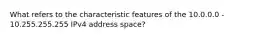 What refers to the characteristic features of the 10.0.0.0 - 10.255.255.255 IPv4 address space?