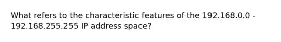 What refers to the characteristic features of the 192.168.0.0 - 192.168.255.255 IP address space?