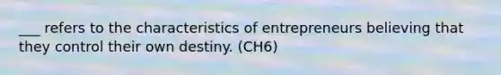 ___ refers to the characteristics of entrepreneurs believing that they control their own destiny. (CH6)