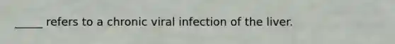 _____ refers to a chronic viral infection of the liver.