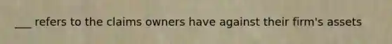 ___ refers to the claims owners have against their firm's assets