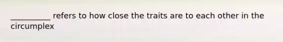 __________ refers to how close the traits are to each other in the circumplex