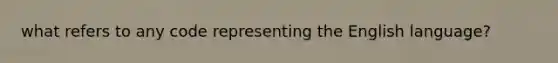 what refers to any code representing the English language?