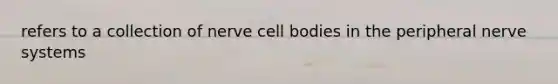 refers to a collection of nerve cell bodies in the peripheral nerve systems