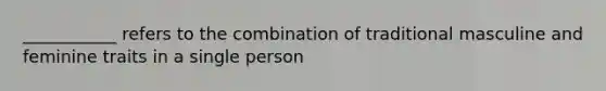 ___________ refers to the combination of traditional masculine and feminine traits in a single person