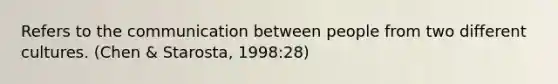 Refers to the communication between people from two different cultures. (Chen & Starosta, 1998:28)