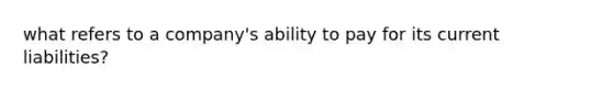 what refers to a company's ability to pay for its current liabilities?