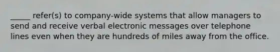 _____ refer(s) to company-wide systems that allow managers to send and receive verbal electronic messages over telephone lines even when they are hundreds of miles away from the office.