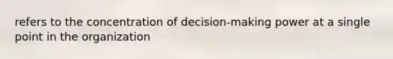 refers to the concentration of decision-making power at a single point in the organization