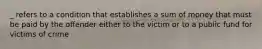 _ refers to a condition that establishes a sum of money that must be paid by the offender either to the victim or to a public fund for victims of crime