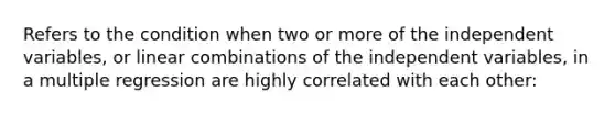 Refers to the condition when two or more of the independent variables, or linear combinations of the independent variables, in a multiple regression are highly correlated with each other: