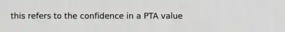 this refers to the confidence in a PTA value