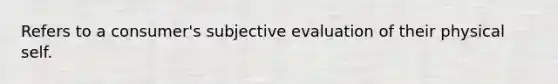 Refers to a consumer's subjective evaluation of their physical self.