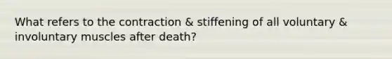 What refers to the contraction & stiffening of all voluntary & involuntary muscles after death?