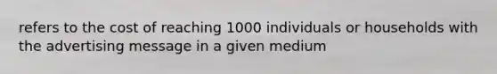 refers to the cost of reaching 1000 individuals or households with the advertising message in a given medium