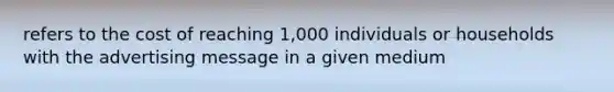 refers to the cost of reaching 1,000 individuals or households with the advertising message in a given medium