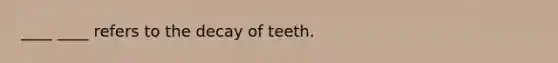 ____ ____ refers to the decay of teeth.