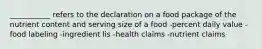 ___________ refers to the declaration on a food package of the nutrient content and serving size of a food -percent daily value -food labeling -ingredient lis -health claims -nutrient claims