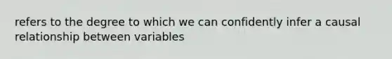 refers to the degree to which we can confidently infer a causal relationship between variables