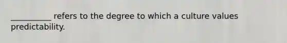 __________ refers to the degree to which a culture values predictability.